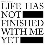 Life Has Not Finished With Me Yet